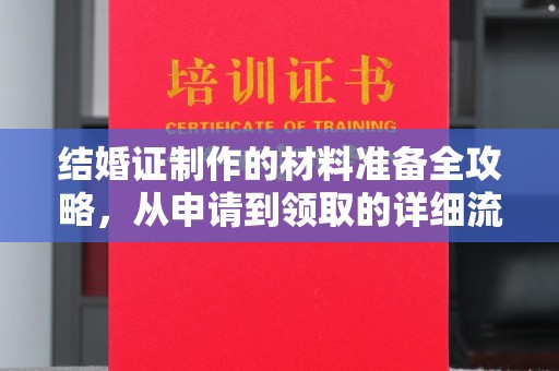 扶沟结婚证制作的材料准备全攻略，从申请到领取的详细流程