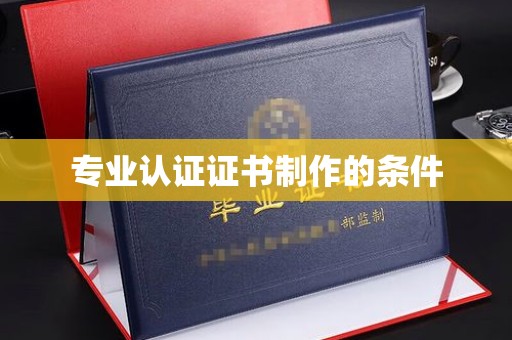德昌专业认证证书制作的条件